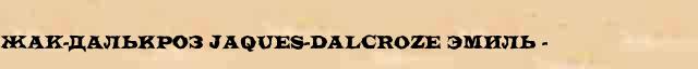 ЖАК-Далькроз (Jaques-Dalcroze) Эмиль (1865-1950) краткая биография(статья) в Большом энциклопедическом интернет словаре 